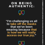 quote “I'm challenging us all to take off the masks that we've been wearing because that is how we will really access our true joy."