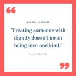 _Treating someone with dignity doesn't mean being nice and kind._